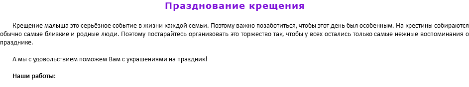 Празднование крещения Крещение малыша это серьёзное событие в жизни каждой семьи. Поэтому важно позаботиться, чтобы этот день был особенным. На крестины собираются обычно самые близкие и родные люди. Поэтому постарайтесь организовать это торжество так, чтобы у всех остались только самые нежные воспоминания о празднике. А мы с удовольствием поможем Вам с украшениями на праздник! Наши работы: